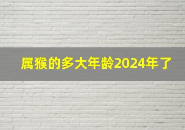 属猴的多大年龄2024年了