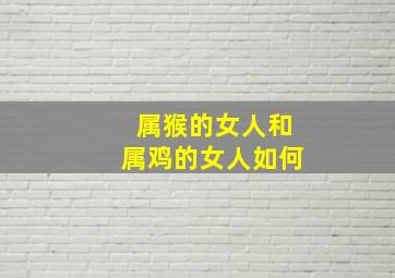 属猴的女人和属鸡的女人如何