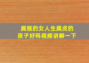 属猴的女人生属虎的孩子好吗视频讲解一下