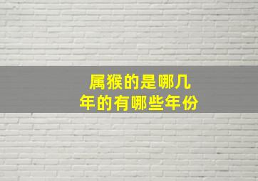 属猴的是哪几年的有哪些年份