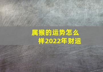 属猴的运势怎么样2022年财运