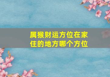 属猴财运方位在家住的地方哪个方位