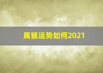 属猴运势如何2021