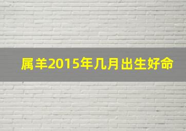 属羊2015年几月出生好命