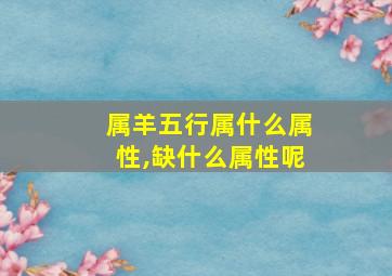 属羊五行属什么属性,缺什么属性呢