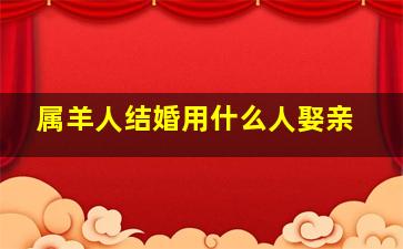 属羊人结婚用什么人娶亲