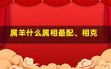 属羊什么属相最配、相克