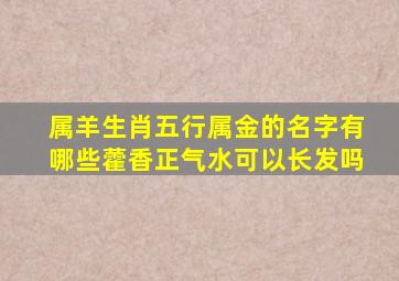 属羊生肖五行属金的名字有哪些藿香正气水可以长发吗