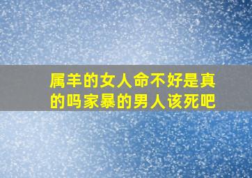 属羊的女人命不好是真的吗家暴的男人该死吧