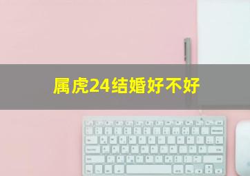 属虎24结婚好不好