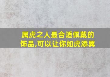 属虎之人最合适佩戴的饰品,可以让你如虎添翼