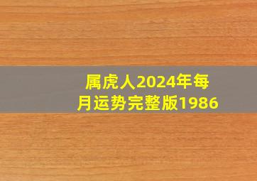 属虎人2024年每月运势完整版1986