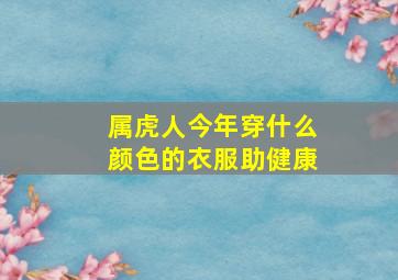 属虎人今年穿什么颜色的衣服助健康