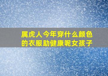 属虎人今年穿什么颜色的衣服助健康呢女孩子