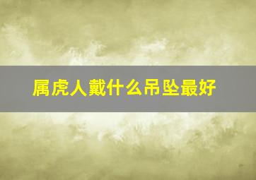 属虎人戴什么吊坠最好