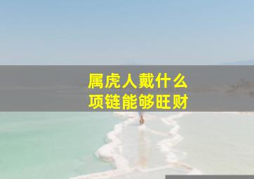 属虎人戴什么项链能够旺财