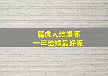 属虎人结婚哪一年结婚最好呢