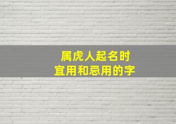 属虎人起名时宜用和忌用的字