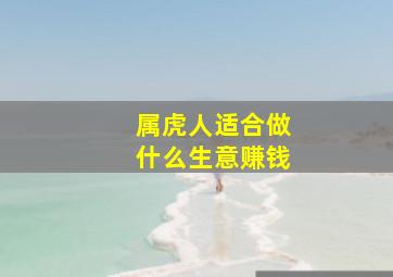 属虎人适合做什么生意赚钱