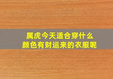 属虎今天适合穿什么颜色有财运来的衣服呢