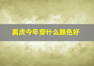 属虎今年穿什么颜色好