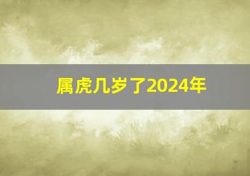 属虎几岁了2024年