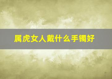 属虎女人戴什么手镯好