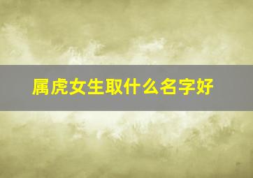 属虎女生取什么名字好