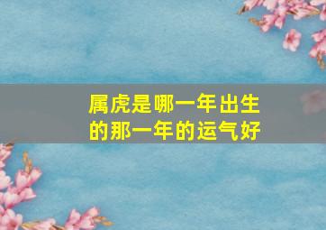 属虎是哪一年出生的那一年的运气好