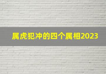 属虎犯冲的四个属相2023