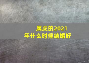 属虎的2021年什么时候结婚好