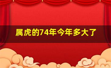 属虎的74年今年多大了