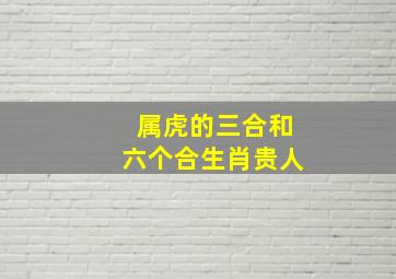 属虎的三合和六个合生肖贵人