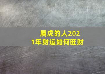 属虎的人2021年财运如何旺财