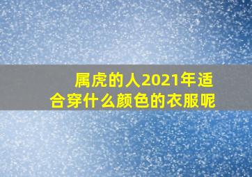 属虎的人2021年适合穿什么颜色的衣服呢