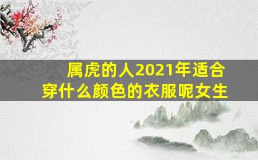 属虎的人2021年适合穿什么颜色的衣服呢女生