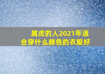 属虎的人2021年适合穿什么颜色的衣服好