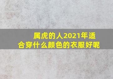 属虎的人2021年适合穿什么颜色的衣服好呢