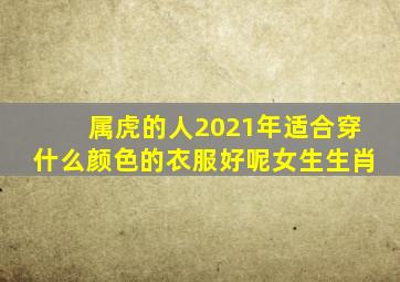 属虎的人2021年适合穿什么颜色的衣服好呢女生生肖