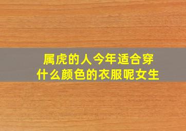 属虎的人今年适合穿什么颜色的衣服呢女生