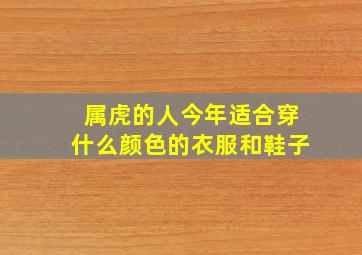 属虎的人今年适合穿什么颜色的衣服和鞋子