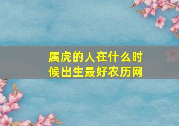 属虎的人在什么时候出生最好农历网