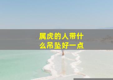 属虎的人带什么吊坠好一点