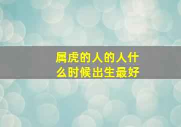 属虎的人的人什么时候出生最好