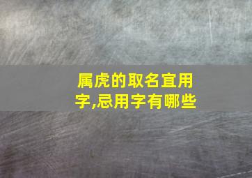 属虎的取名宜用字,忌用字有哪些