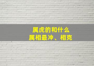 属虎的和什么属相最冲、相克