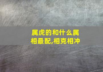 属虎的和什么属相最配,相克相冲