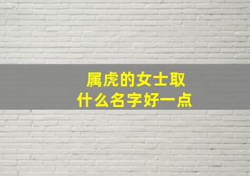 属虎的女士取什么名字好一点