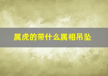 属虎的带什么属相吊坠