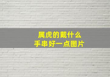 属虎的戴什么手串好一点图片